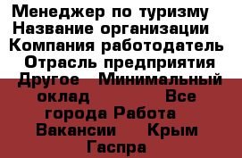 Менеджер по туризму › Название организации ­ Компания-работодатель › Отрасль предприятия ­ Другое › Минимальный оклад ­ 25 000 - Все города Работа » Вакансии   . Крым,Гаспра